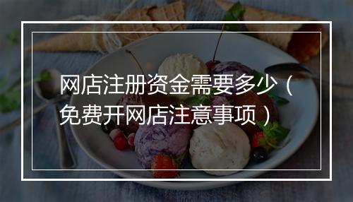 网店注册资金需要多少（免费开网店注意事项）