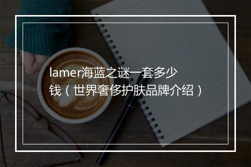 lamer海蓝之谜一套多少钱（世界奢侈护肤品牌介绍）