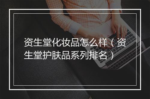 资生堂化妆品怎么样（资生堂护肤品系列排名）