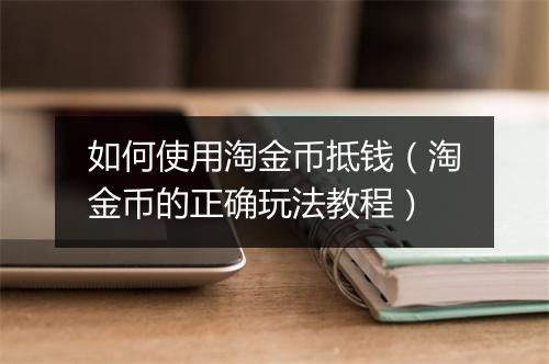 如何使用淘金币抵钱（淘金币的正确玩法教程）