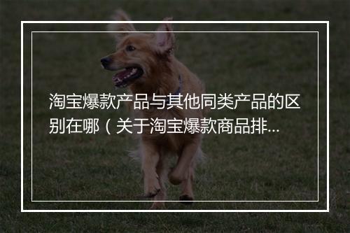 淘宝爆款产品与其他同类产品的区别在哪（关于淘宝爆款商品排行）