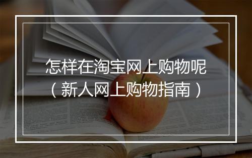 怎样在淘宝网上购物呢（新人网上购物指南）