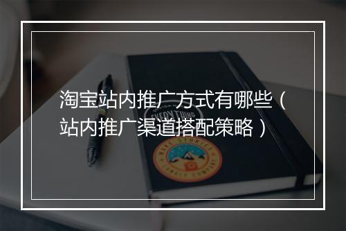 淘宝站内推广方式有哪些（站内推广渠道搭配策略）