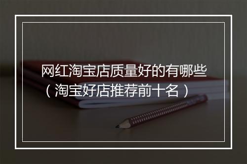 网红淘宝店质量好的有哪些（淘宝好店推荐前十名）