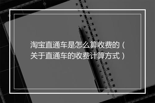 淘宝直通车是怎么算收费的（关于直通车的收费计算方式）