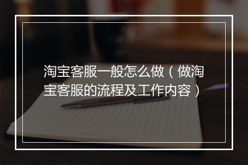 淘宝客服一般怎么做（做淘宝客服的流程及工作内容）