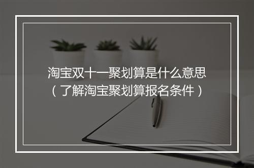 淘宝双十一聚划算是什么意思（了解淘宝聚划算报名条件）