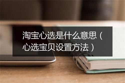淘宝心选是什么意思（心选宝贝设置方法）