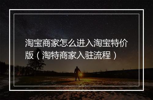 淘宝商家怎么进入淘宝特价版（淘特商家入驻流程）