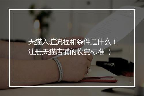 天猫入驻流程和条件是什么（注册天猫店铺的收费标准 ）