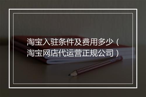 淘宝入驻条件及费用多少（淘宝网店代运营正规公司）