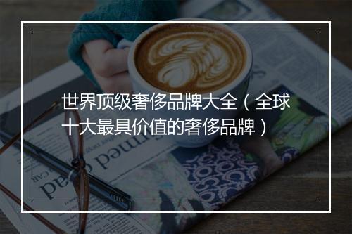 世界顶级奢侈品牌大全（全球十大最具价值的奢侈品牌）
