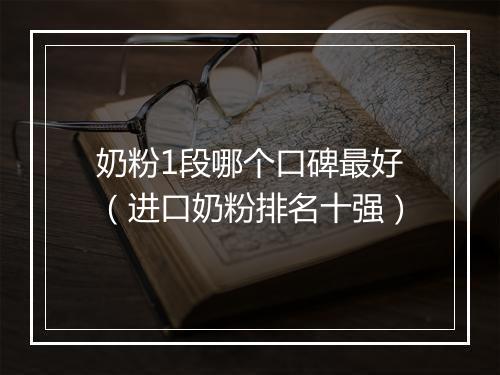 奶粉1段哪个口碑最好（进口奶粉排名十强）