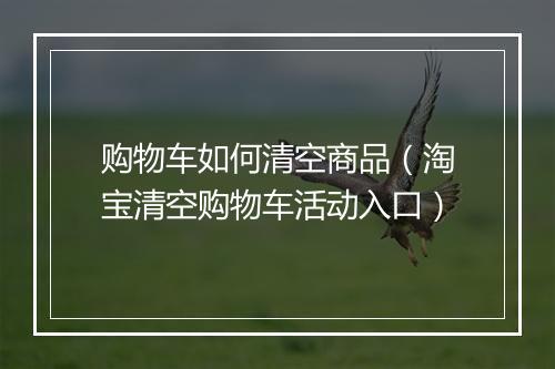 购物车如何清空商品（淘宝清空购物车活动入口）