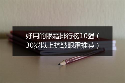 好用的眼霜排行榜10强（30岁以上抗皱眼霜推荐）