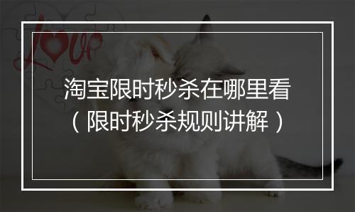 淘宝限时秒杀在哪里看（限时秒杀规则讲解）