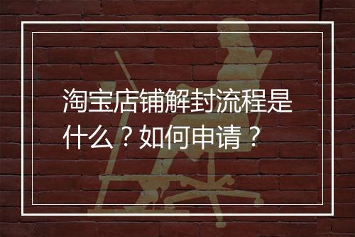 淘宝店铺解封流程是什么？如何申请？