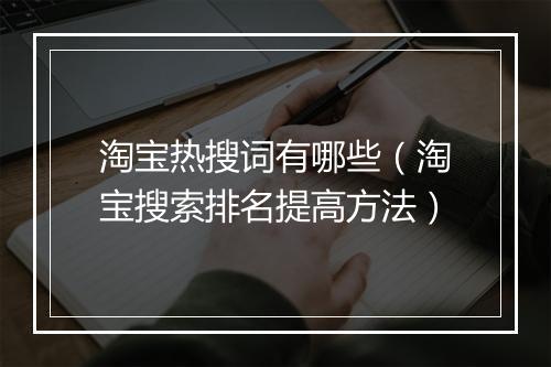 淘宝热搜词有哪些（淘宝搜索排名提高方法）