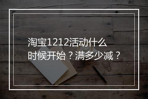 淘宝1212活动什么时候开始？满多少减？