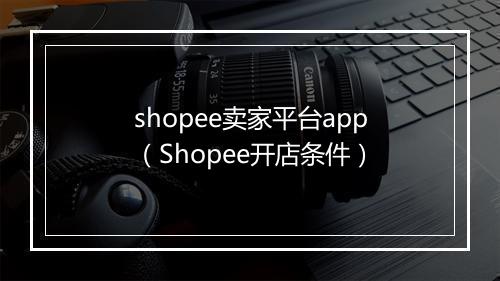 shopee卖家平台app（Shopee开店条件）