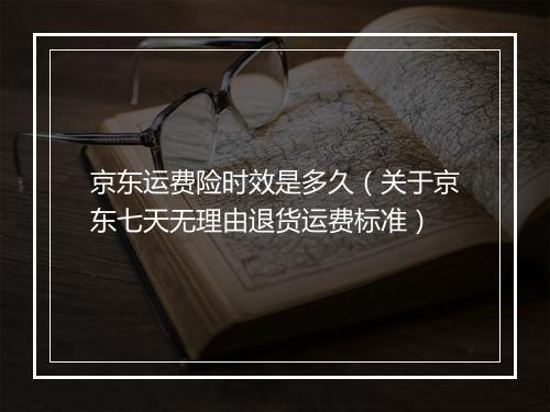 京东运费险时效是多久（关于京东七天无理由退货运费标准）