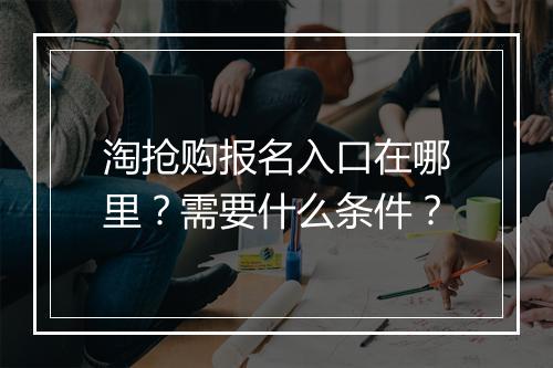 淘抢购报名入口在哪里？需要什么条件？