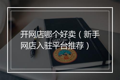 开网店哪个好卖（新手网店入驻平台推荐）