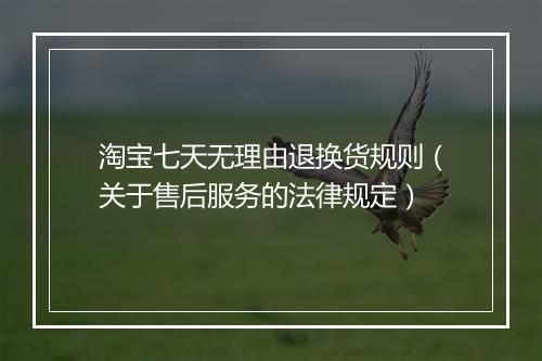淘宝七天无理由退换货规则（关于售后服务的法律规定）