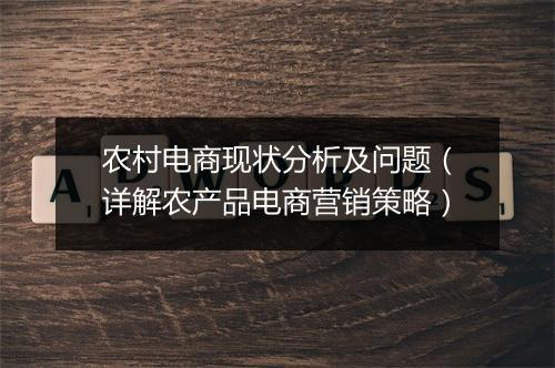 农村电商现状分析及问题（详解农产品电商营销策略）