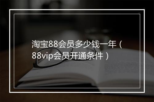 淘宝88会员多少钱一年（88vip会员开通条件）