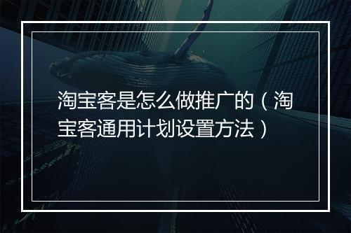 淘宝客是怎么做推广的（淘宝客通用计划设置方法）