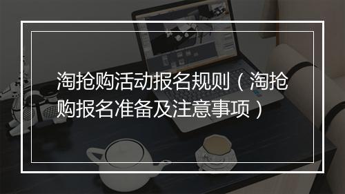 淘抢购活动报名规则（淘抢购报名准备及注意事项）
