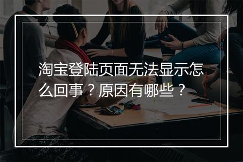 淘宝登陆页面无法显示怎么回事？原因有哪些？