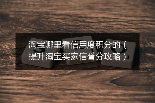 淘宝哪里看信用度积分的（提升淘宝买家信誉分攻略）