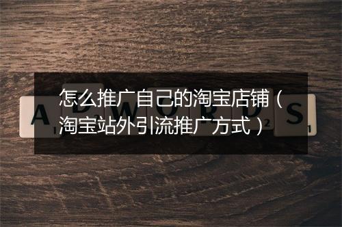 怎么推广自己的淘宝店铺（淘宝站外引流推广方式）