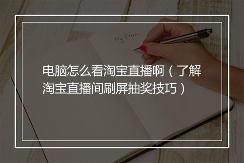 电脑怎么看淘宝直播啊（了解淘宝直播间刷屏抽奖技巧）