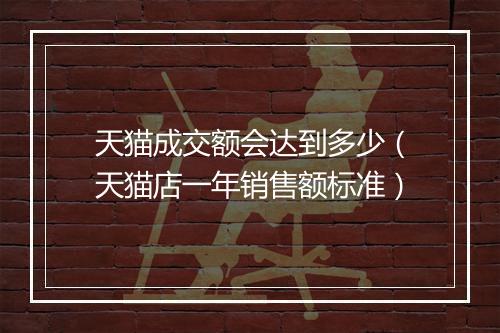 天猫成交额会达到多少（天猫店一年销售额标准）