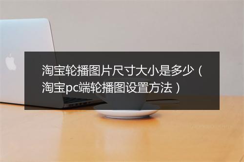 淘宝轮播图片尺寸大小是多少（淘宝pc端轮播图设置方法）