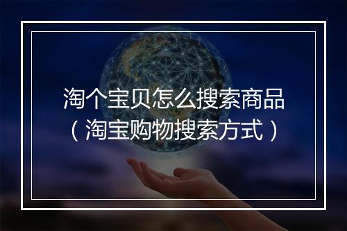 淘个宝贝怎么搜索商品（淘宝购物搜索方式）