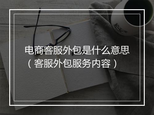 电商客服外包是什么意思（客服外包服务内容）