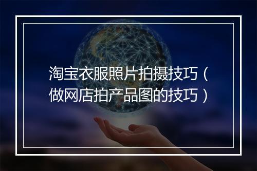 淘宝衣服照片拍摄技巧（做网店拍产品图的技巧）