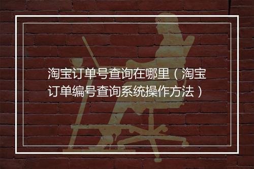 淘宝订单号查询在哪里（淘宝订单编号查询系统操作方法）