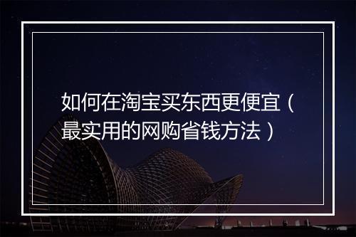 如何在淘宝买东西更便宜（最实用的网购省钱方法）