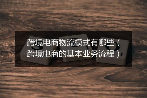 跨境电商物流模式有哪些（跨境电商的基本业务流程）
