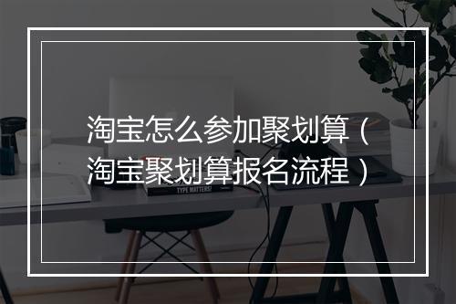 淘宝怎么参加聚划算（淘宝聚划算报名流程）