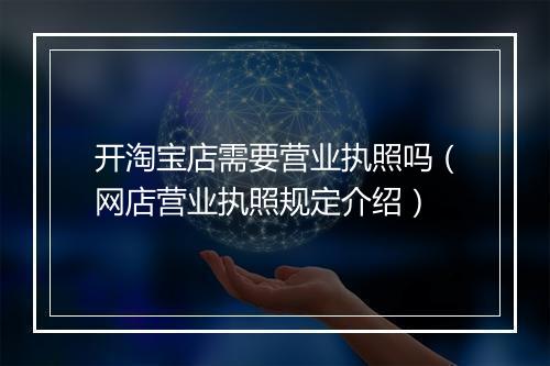 开淘宝店需要营业执照吗（网店营业执照规定介绍）