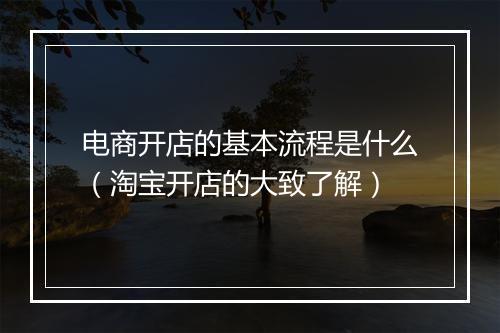 电商开店的基本流程是什么（淘宝开店的大致了解）