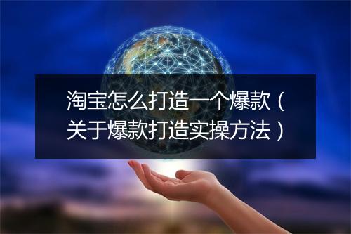 淘宝怎么打造一个爆款（关于爆款打造实操方法）