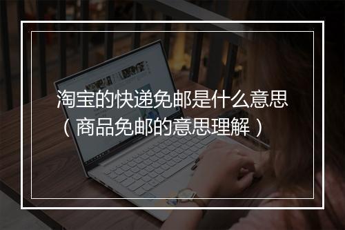 淘宝的快递免邮是什么意思（商品免邮的意思理解）