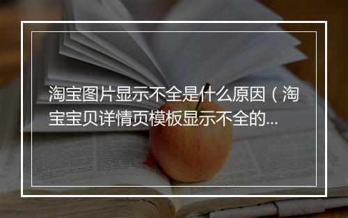 淘宝图片显示不全是什么原因（淘宝宝贝详情页模板显示不全的原因分析）
